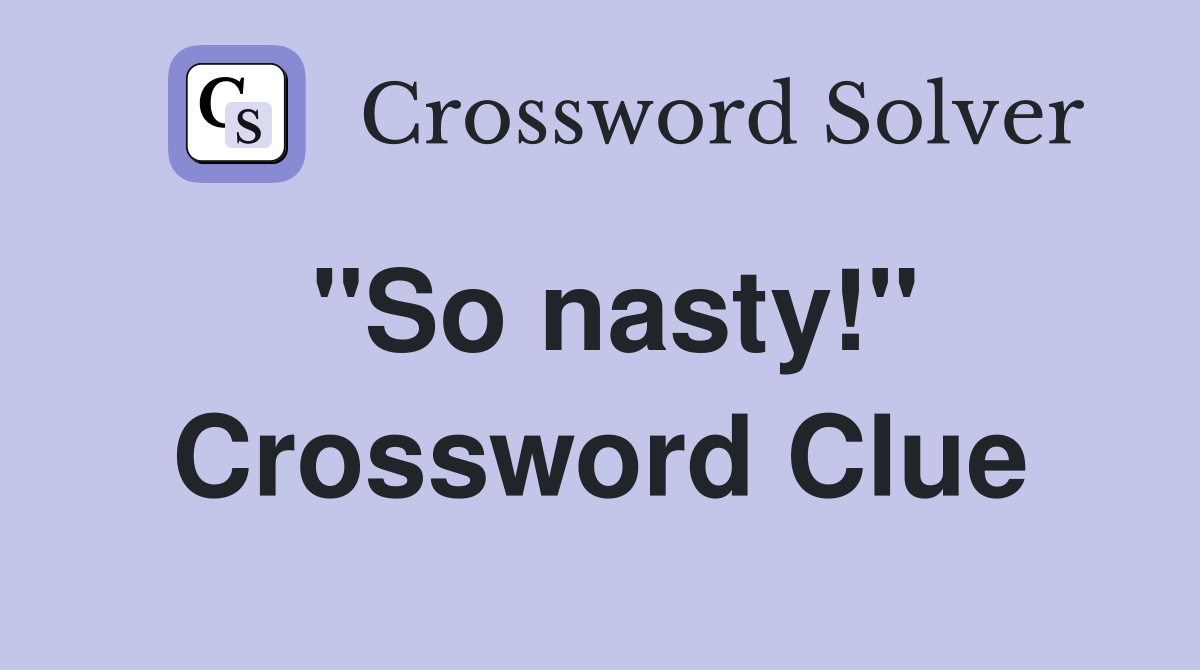 "So nasty!" Crossword Clue Answers Crossword Solver